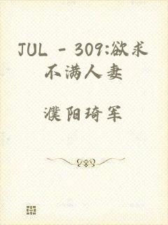JUL - 309:欲求不满人妻